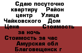 Сдаю посуточно квартиру. › Район ­ центр. › Улица ­ Чайковского › Дом ­ 23 › Цена ­ 1 300 › Стоимость за ночь ­ 1 300 › Стоимость за час ­ 300 - Амурская обл., Благовещенск г. Недвижимость » Квартиры аренда посуточно   . Амурская обл.,Благовещенск г.